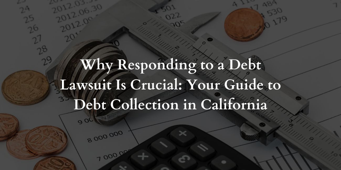 Why Responding to a Debt Lawsuit Is Crucial: Your Guide to Debt Collection in California