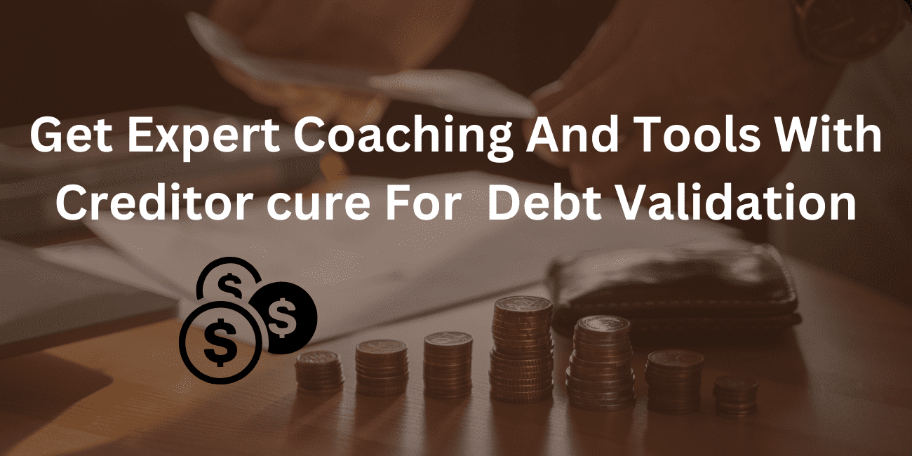 Get Expert Coaching And Tools With Creditor cure For  Debt Validation